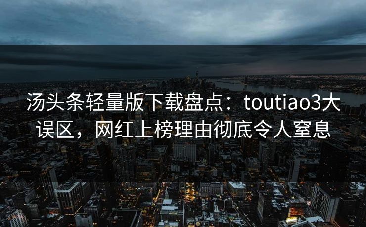 汤头条轻量版下载盘点:toutiao3大误区,网红上榜理由彻底令人窒息 汤头条轻量版下载盘点:toutiao3大误区,网红上榜理由彻底令人窒息