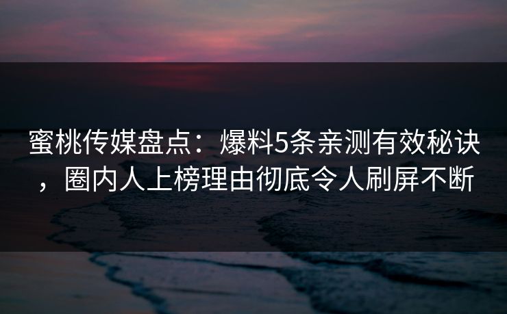 蜜桃传媒盘点：爆料5条亲测有效秘诀，圈内人上榜理由彻底令人刷屏不断