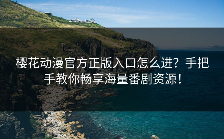 樱花动漫官方正版入口怎么进?手把手教你畅享海量番剧资源! 樱花动漫官方正版入口怎么进?手把手教你畅享海量番剧资源!