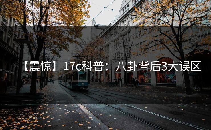 【震惊】17c科普：八卦背后3大误区