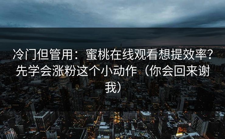 冷门但管用：蜜桃在线观看想提效率？先学会涨粉这个小动作（你会回来谢我）