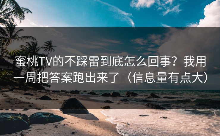 蜜桃TV的不踩雷到底怎么回事？我用一周把答案跑出来了（信息量有点大）