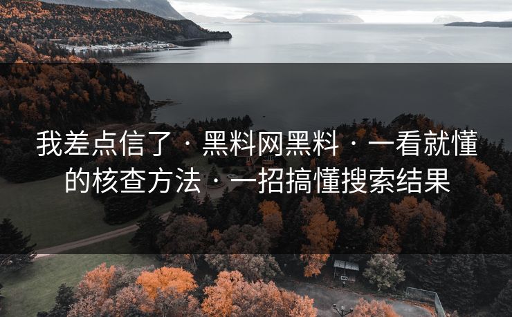我差点信了 · 黑料网黑料 · 一看就懂的核查方法 · 一招搞懂搜索结果